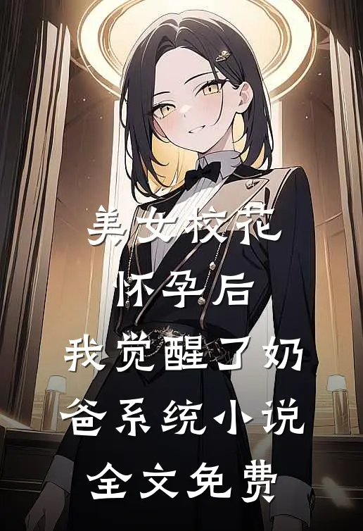 美女校花怀孕后，我觉醒了奶爸系统小说全文免费