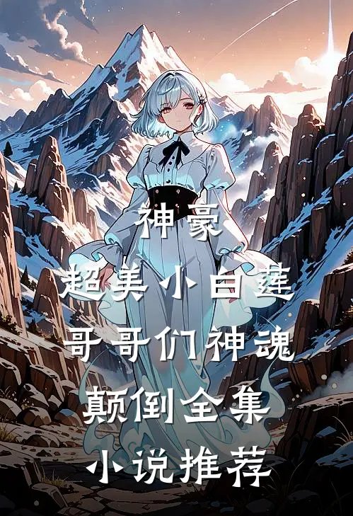 神豪超美小白莲哥哥们神魂颠倒全集推荐完结