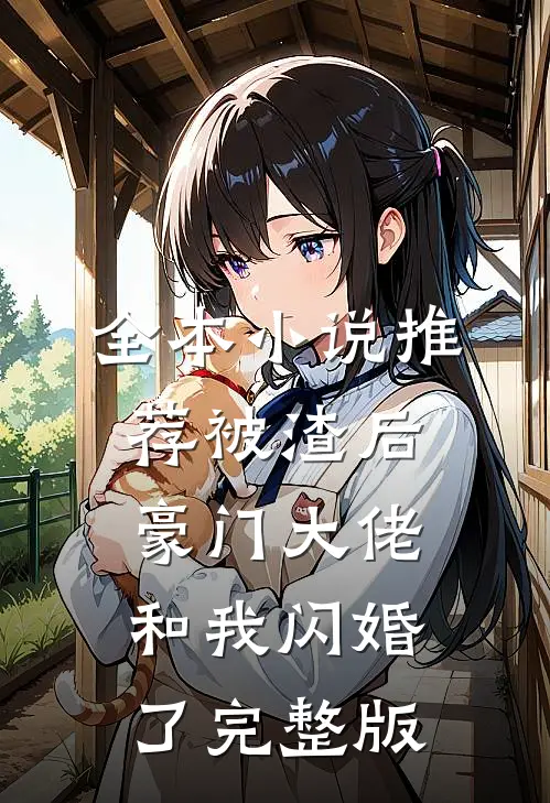 全本小说推荐被渣后豪门大佬和我闪婚了完整版