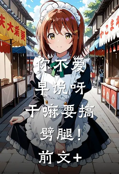 你不爱早说呀，干嘛要搞劈腿！前文+