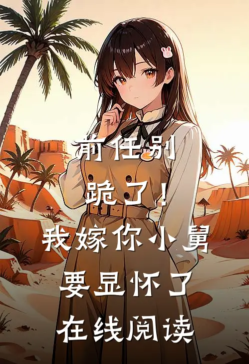 前任别跪了！我嫁你小舅要显怀了在线阅读