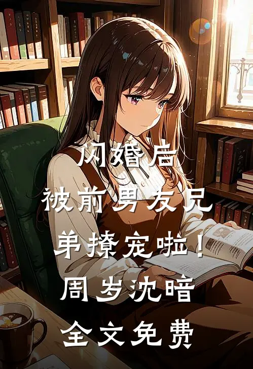 闪婚后，被前男友兄弟撩宠啦！周岁沈暗全文免费