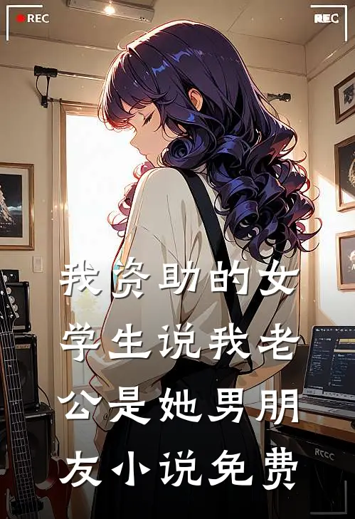 我资助的女学生说我老公是她男朋友小说免费
