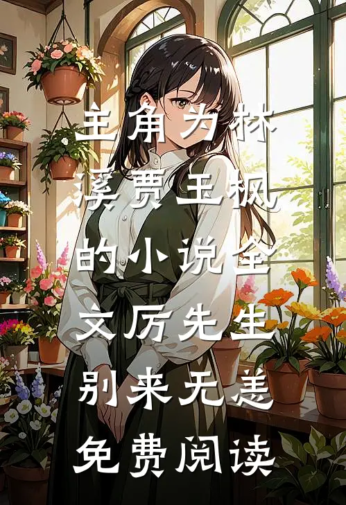 主角为林溪贾玉枫的小说全文厉先生，别来无恙免费阅读