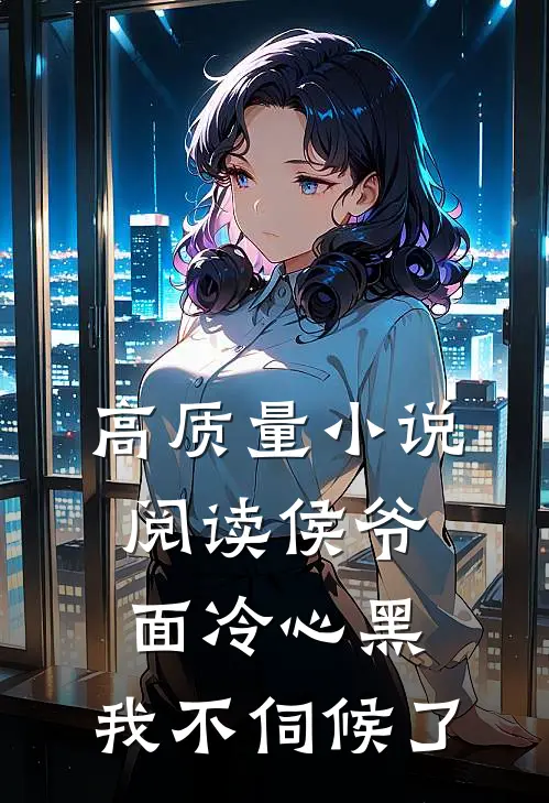 高质量小说阅读侯爷面冷心黑，我不伺候了