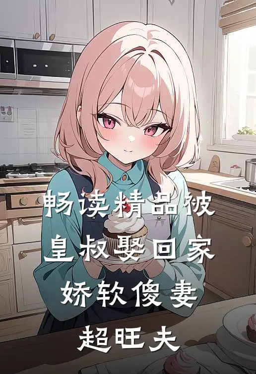 畅读精品被皇叔娶回家，娇软傻妻超旺夫