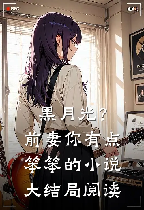 黑月光？前妻你有点笨笨的小说大结局阅读