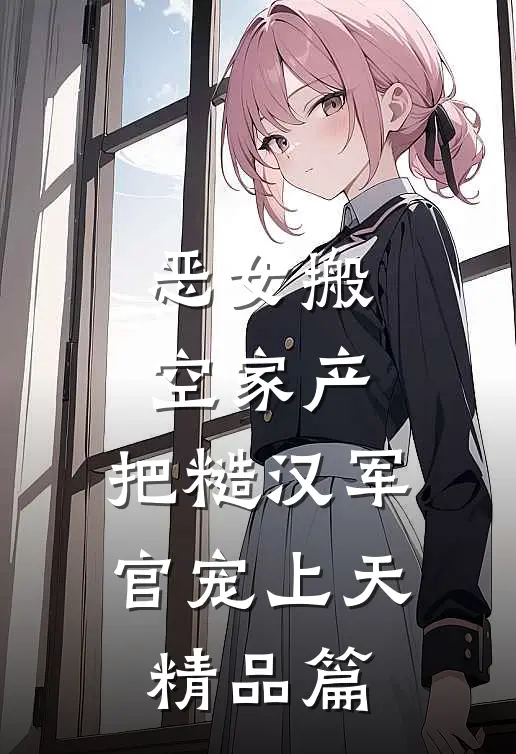 恶女搬空家产，把糙汉军官宠上天精品篇