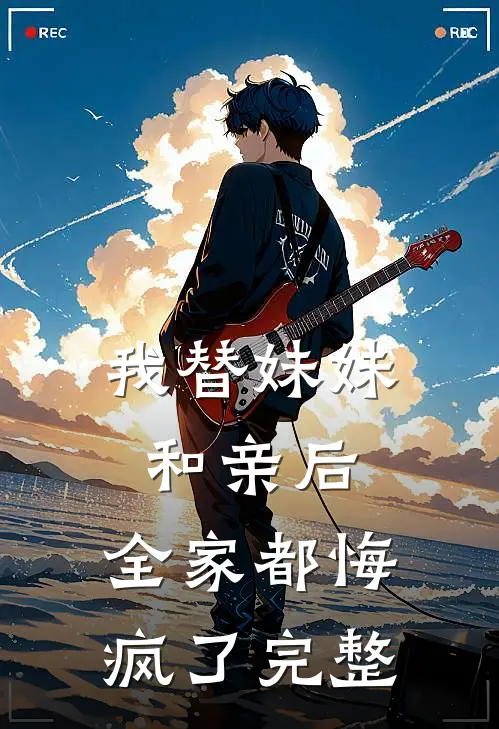 我替妹妹和亲后，全家都悔疯了完整