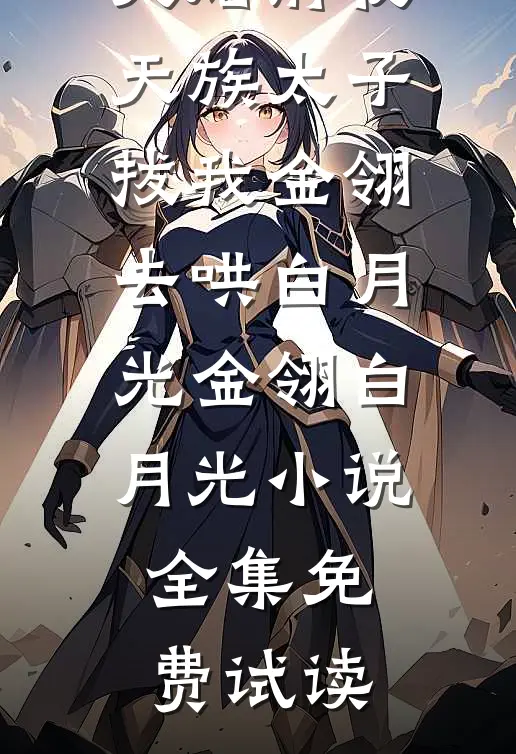 大婚前夜，天族太子拔我金翎去哄白月光金翎白月光小说全集免费试读