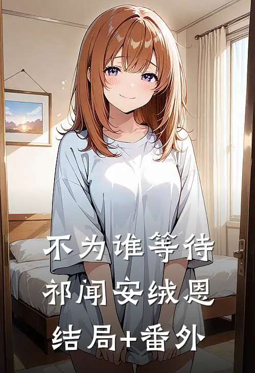 不为谁等待祁闻安绒恩结局+番外