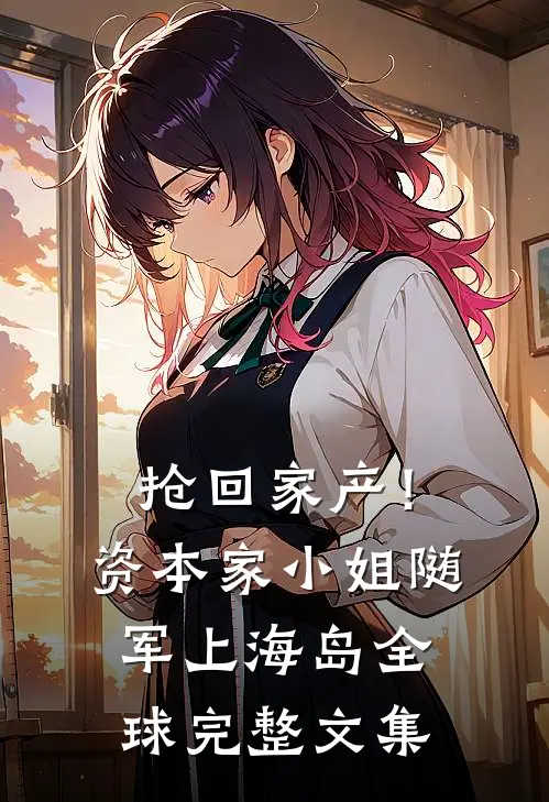 抢回家产！资本家小姐随军上海岛全球完整文集
