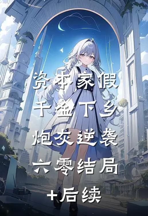 资本家假千金下乡，炮灰逆袭六零结局+后续