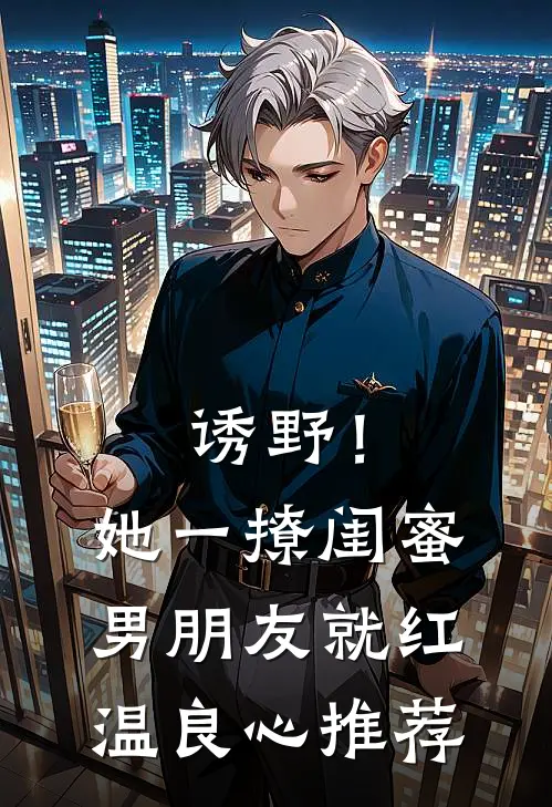 诱野！她一撩，闺蜜男朋友就红温良心推荐
