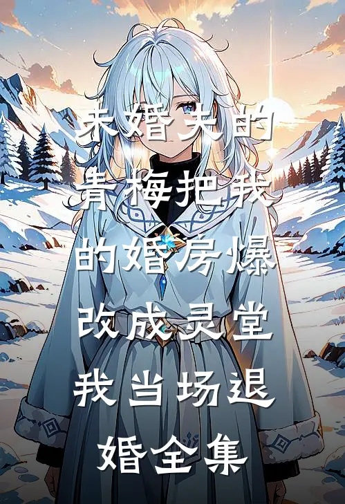 未婚夫的青梅把我的婚房爆改成灵堂，我当场退婚全集