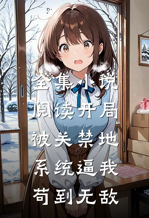全集小说阅读开局被关禁地，系统逼我苟到无敌