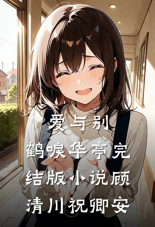 爱与别，鹤唳华亭完结版小说顾清川祝卿安