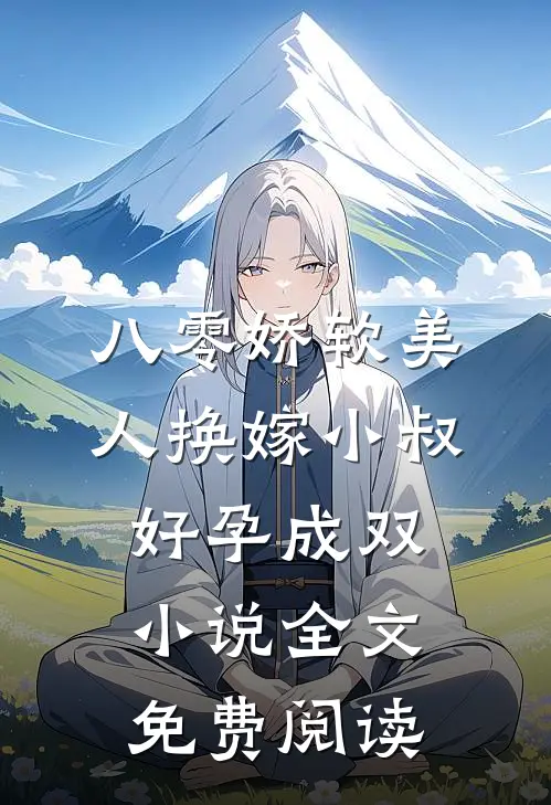八零娇软美人换嫁小叔，好孕成双小说全文免费阅读