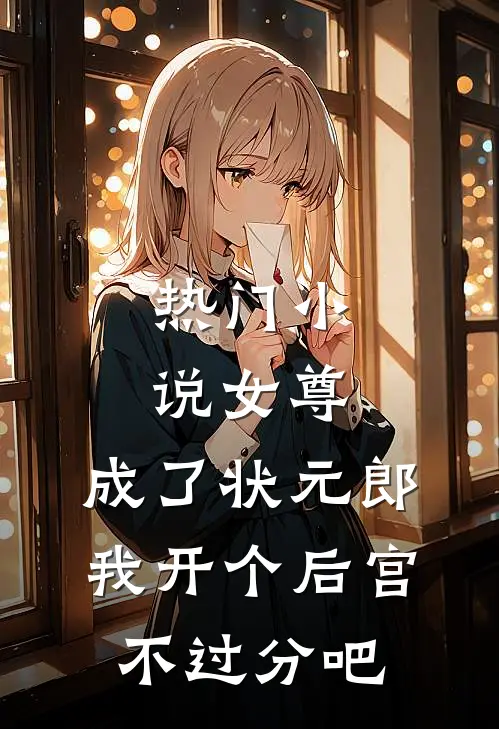 热门小说女尊：成了状元郎，我开个后宫不过分吧