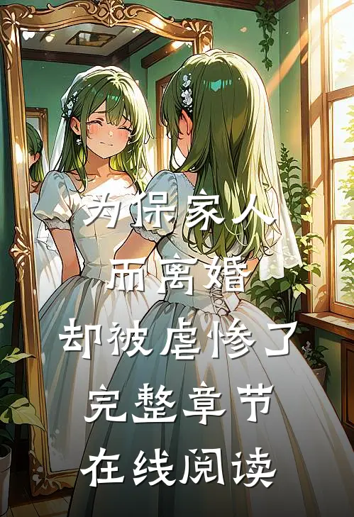 为保家人而离婚，却被虐惨了完整章节在线阅读