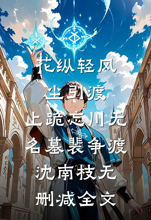 花纵轻风尘引渡，上跪忘川无名墓裴争渡沈南枝无删减全文