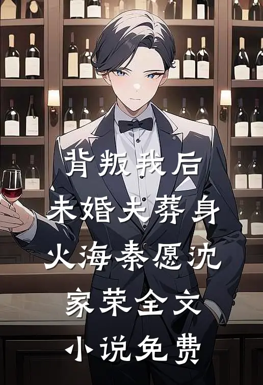背叛我后，未婚夫葬身火海秦愿沈家荣全文小说免费