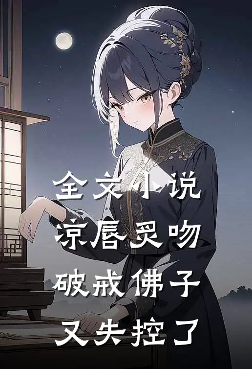 全文小说凉唇炙吻,破戒佛子又失控了