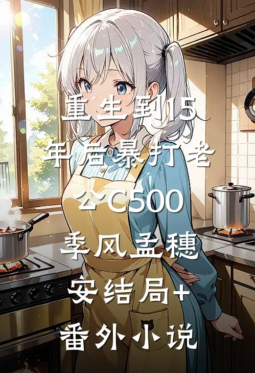 重生到15年后暴打老公C500季风孟穗安结局+番外小说
