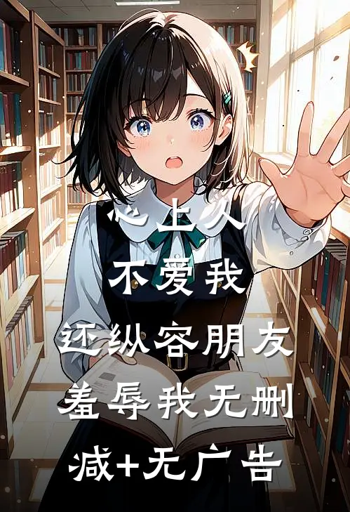 心上人不爱我，还纵容朋友羞辱我无删减+无广告