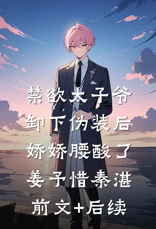 禁欲太子爷卸下伪装后，娇娇腰酸了姜予惜秦湛前文+后续