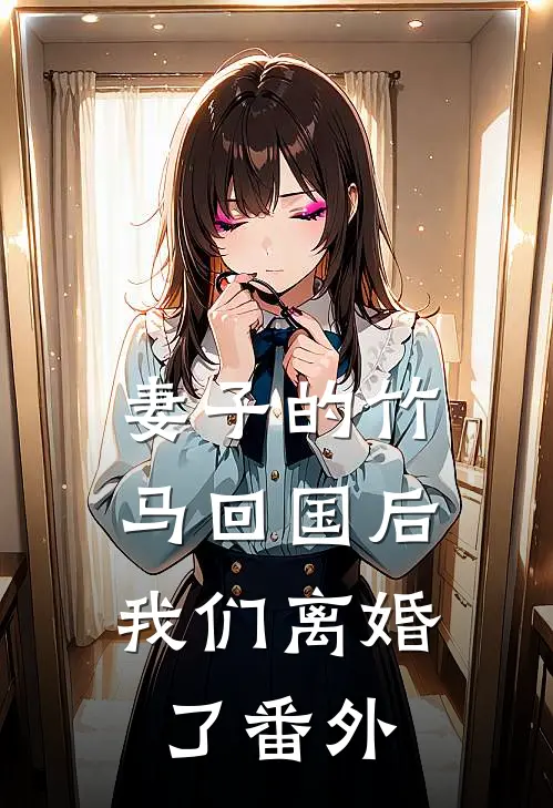 妻子的竹马回国后，我们离婚了 番外