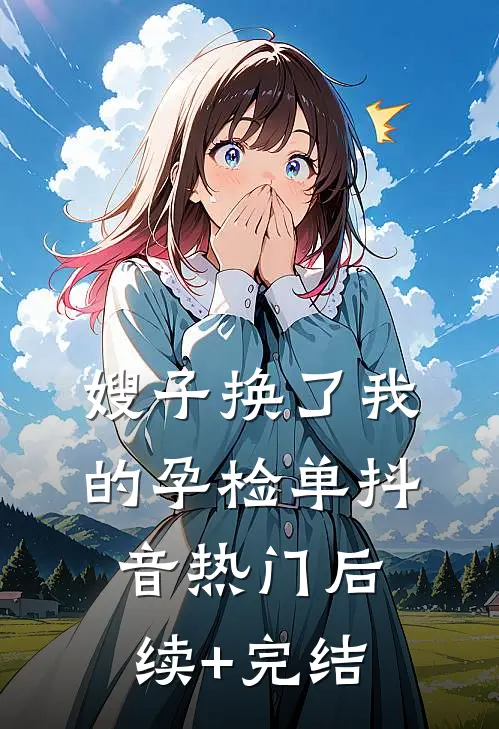 嫂子换了我的孕检单抖音热门后续+完结