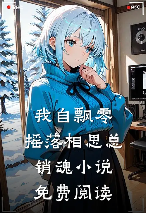 我自飘零，摇落相思总销魂小说免费阅读