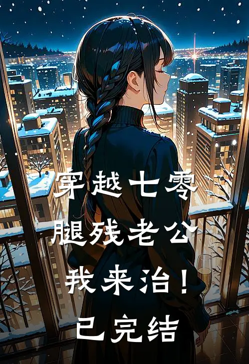 穿越七零，腿残老公我来治！已完结
