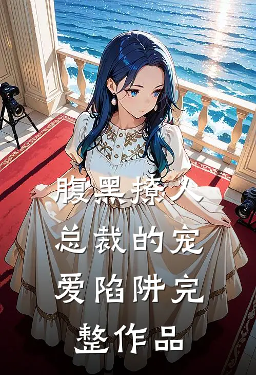 腹黑撩人：总裁的宠爱陷阱完整作品