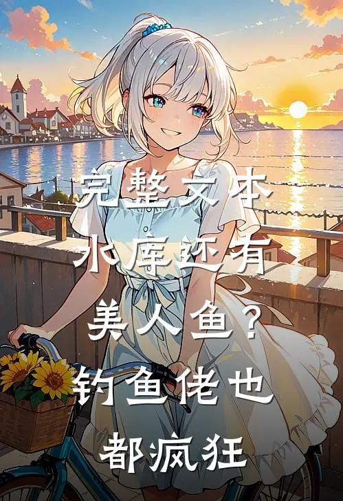 完整文本水库还有美人鱼？钓鱼佬也都疯狂