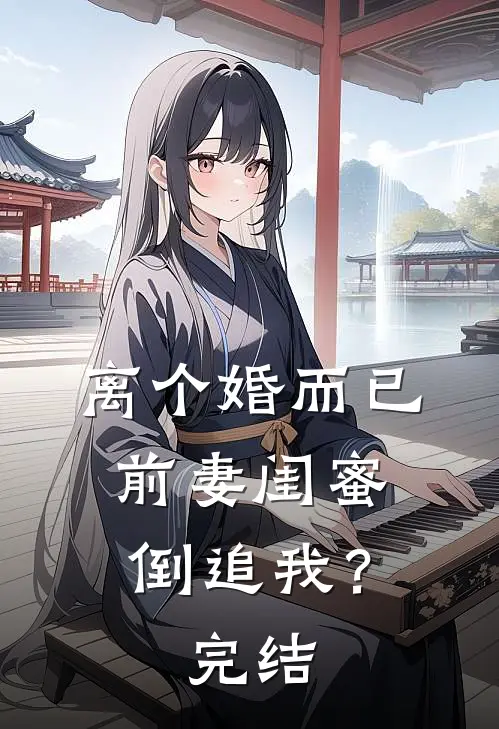 离个婚而已，前妻闺蜜倒追我？完结