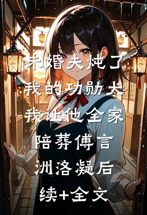 未婚夫炖了我的功勋犬，我让他全家陪葬傅言洲洛凝后续+全文