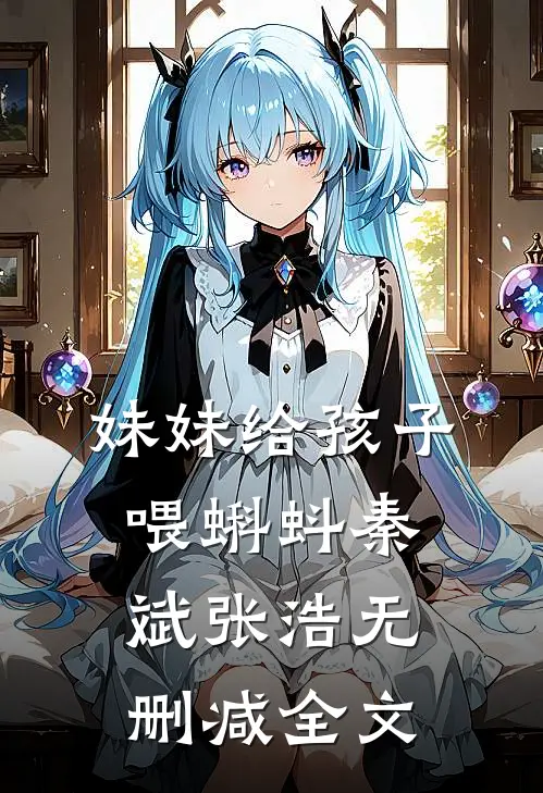 妹妹给孩子喂蝌蚪秦斌张浩无删减全文