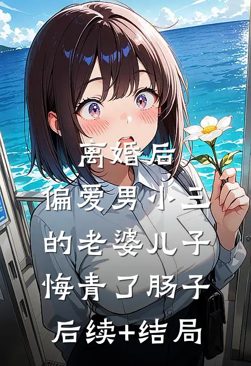 离婚后，偏爱男小三的老婆儿子悔青了肠子后续+结局
