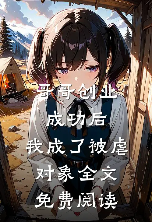 哥哥创业成功后,我成了被虐对象全文免费阅读无弹窗