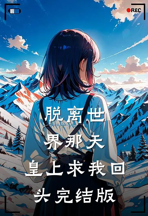 脱离世界那天，皇上求我回头完结版