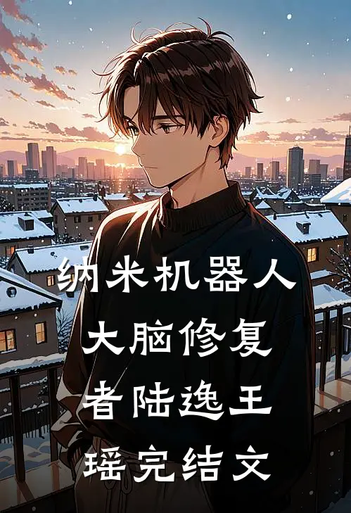 纳米机器人：大脑修复者陆逸王瑶完结文