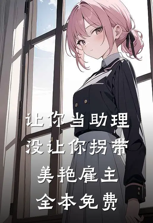 让你当助理，没让你拐带美艳雇主全本免费