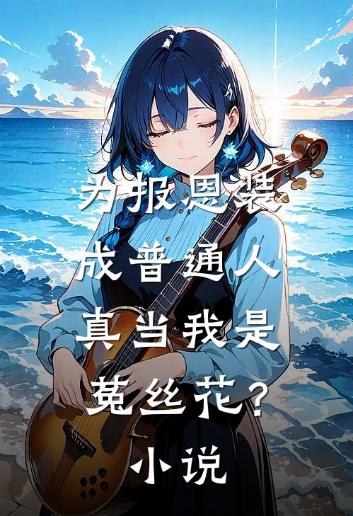 为报恩装成普通人，真当我是菟丝花？小说