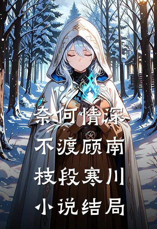 奈何情深不渡顾南枝段寒川小说结局