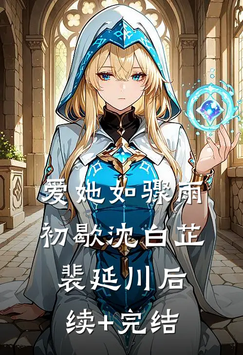 爱她如骤雨初歇沈白芷裴延川后续+完结