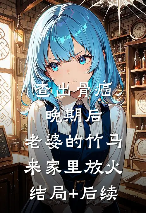 查出骨癌晚期后，老婆的竹马来家里放火结局+后续