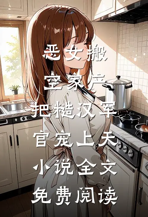 恶女搬空家产，把糙汉军官宠上天小说全文免费阅读