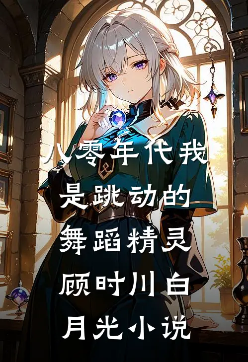 八零年代我是跳动的舞蹈精灵顾时川白月光小说